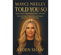 Mayci Neeley: Told You So: The Light That Wouldn't Go Out: How One Woman Turned Pain Into Purpose and Became a Beacon Of Hope