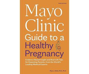 Mayo Clinic Guide to a Healthy Pregnancy: Evidence-Based Insight and Real-Life Tips for Expecting Parents, from the World’s Leading Medical Experts