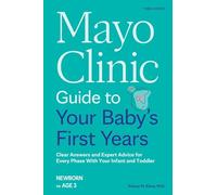 Mayo Clinic Guide to Your Baby's First Years, 3rd Edition: Clear Answers and Expert Advice for Every Phase With Your Infant and Toddler