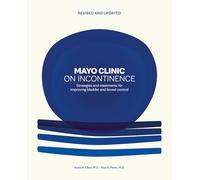 Mayo Clinic on Incontinence, Revised and Updated: Strategies for bladder and bowel control