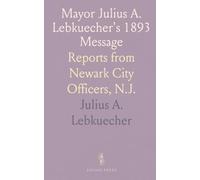 Mayor Julius A. Lebkuecher's 1893 Message: Reports from Newark City Officers, N.J.