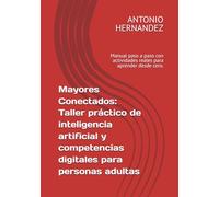 Mayores Conectados: Taller práctico de inteligencia artificial y competencias digitales para personas adultas: Manual paso a paso con actividades reales para aprender desde cero.