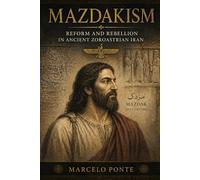 Mazdakism: Reform and Rebellion in Ancient Zorastrian Iran