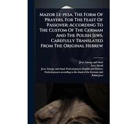 Mazor Le-pesa. The Form Of Prayers, For The Feast Of Passover; According To The Custom Of The German And The Polish Jews, Carefully Translated From The Original Hebrew