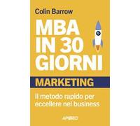 MBA in 30 giorni. Marketing. Il metodo rapido per eccellere nel business
