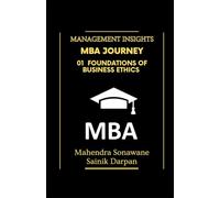 MBA Journey: 01 Foundations of Business Ethics: A selfstudy guide with modern global business ethics for MBA and IIM students Management Insights
