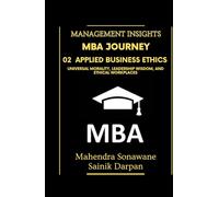 MBA Journey: 02 Applied Business Ethics: Universal Morality Leadership Wisdom and Ethical Workplaces: A selfstudy guide with modern global business ethics for MBA and IIM students Management Insights