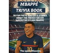 Mbappé Trivia Book: 110 fun facts, quizzes and stories about the French soccer superstar Kylian Mbappé