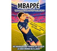 Mbappé: Van gewone jongen tot voetbalheld: Het waargebeurde verhaal dat je helpt je eigen dromen na te jagen