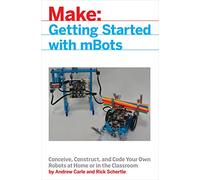 mBot for Makers: Conceive, Construct, and Code Your Own Robots at Home or in the Classroom
