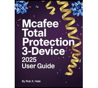 McAfee Total Protection 3-Device 2025 User Guide: The Complete Step-by-Step Manual for Mastering Every Feature from Antivirus to VPN, Password Management & Identity Protection