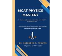 MCAT PHYSICS MASTERY: A Comprehensive Guide for MCAT Preparation: Core Concepts, Graph Interpretation, and Scientific Reasoning for the MCAT Exam