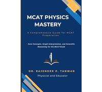 MCAT PHYSICS MASTERY: A Comprehensive Guide for MCAT Preparation: Core Concepts, Graph Interpretation, and Scientific Reasoning for the MCAT Exam