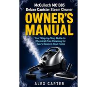 McCulloch MC1385 Deluxe Canister Steam Cleaner Owner's Manual: Your Step-by-Step Guide to Chemical-Free Cleaning for Every Room in Your Home