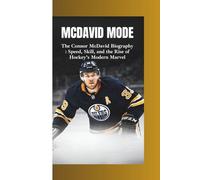 MCDAVID MODE: The Connor McDavid Biography -Speed, Skill, and the Rise of Hockey’s Modern Marvel
