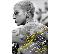 Philosophy for Spiders: On the Low Theory of Kathy Acker by Wark, Mckenzie