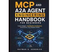 MCP and A2A Agent Engineering Handbook for Beginners: Create Intelligent Coordination Architectures Using Dynamic Task Delegation Models