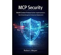 MCP SECURITY: Model Context Protocol sicher implementieren: Von Entwicklung bis Enterprise- Deployment