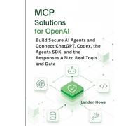 MCP Solutions for OpenAI: Build Secure AI Agents and Connect ChatGPT, Codex, the Agents SDK, and the Responses API to Real Tools and Data