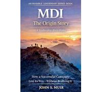 MDI: The Origin Story: How a Successful Company Lost Its Way-Without Realizing It (The Invisible Leadership Series)
