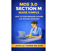 MDS 3.0 Section M Made Simple: How to Code Pressure Injuries and Complex Wounds Accurately and Defensibly ARIELLE TAMEZ RN BSN