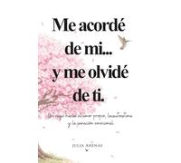 Me acordé de mi... y me olvidé de ti.: Un viaje hacia el amor propio, la autoestima y la sanación emocional.