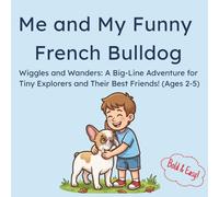 Me and My Funny French Bulldog: Wiggles and Wanders: A Big-Line Adventure for Tiny Explorers and Their Best Friends! (Ages 2-5)