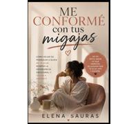 Me conformé con tus migajas: Cómo dejar de perseguir a quien no te elige, romper la dependencia emocional y volver a quererte