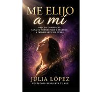Me elijo a mí: Deja de complacer, sana tu autoestima y aprende a priorizarte sin culpa