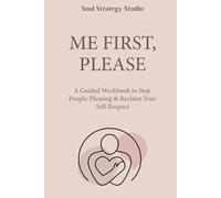 ME FIRST, PLEASE: A Guided Workbook to Stop People-Pleasing & Reclaim Your Self-Respect