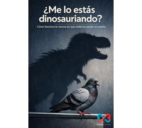 ¿Me lo estás dinosauriando?: Cómo funciona la ciencia sin que nadie te cuente un cuento