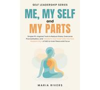 Me, my Self and my Parts: Simple IFS-Inspired Tools to Reduce Stress, Overcome Procrastination, and Transform Your Inner Critic Into Your Greatest Ally - A Path to Inner Peace and Focus