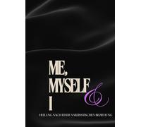 Me, Myself & I - Heilung nach einer narzisstischen Beziehung: Dein persönlicher Wegweiser aus einer toxischen Beziehung zurück zu dir selbst.