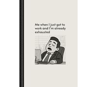 Me When I Just Got To Work And I’m Already Exhausted: HR Work Notebook Perfect for Passive Aggressive Notes, Funny Employee Gift