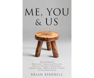 Me, You & Us: Moving Beyond Relational Trauma and Disorder (Anxious/Avoidant Attachment, Codependency, BPD) to Build a Stable, Lasting Relationship