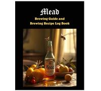 Mead - Brewing Guide & Recipe Log Book: An introduction into the amazing art of fermenting meads with pages to log and track each of your brewing sessions.