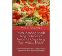 "Meal Planning Made Easy: A Practical Guide for Organizing Your Weekly Meals": Subtitle: "Effortlessly Plan, Prep, and Enjoy Delicious Meals with This Handy Meal Planner Notebook"
