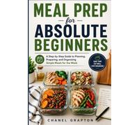 Meal Prep for Absolute Beginners: A Step-by-Step Guide to Planning, Preparing, and Organizing Simple Meals for the Week