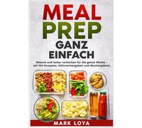 MEAL PREP Ganz Einfach: Gesund und lecker vorkochen für die ganze Woche - mit 100 Rezepten, Nährwertangaben und Wochenplänen