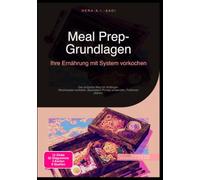 Meal Prep-Grundlagen: Ihre Ernährung mit System vorkochen: Der einfache Weg für Anfänger: Wochenplan erstellen, Baukasten-Prinzip anwenden, Portionen planen.