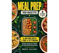 Meal Prep: Il Metodo delle 2 Ore a Settimana. 100 Ricette e 8 Settimane di Menù con Scaletta Minuto per Minuto per Pasti Pronti Senza Stress