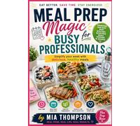 Meal Prep Magic for Busy Professionals: Transform your busy week with easy, nutritious meals prepared in advance