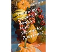 "Meal Prep Mastery: A Weekly Meal Planner for Busy Lives": "Effortlessly Plan, Prep, and Enjoy Delicious Meals Every Week"