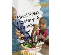 "Meal Prep Mastery: A Weekly Meal Planner for Busy Lives": "Effortlessly Plan, Prep, and Enjoy Delicious Meals Every Week"