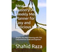 Meal Prep Mastery: A Weekly Meal Planner for Easy and Delicious Meals: Simplify Your Meal Planning with This Comprehensive Guide and Organizer