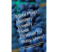 "Meal Prep Mastery: Weekly Meal Planner for Busy Lives": "Effortlessly Plan, Prep, and Enjoy Delicious Meals Every Week"