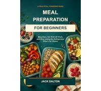 Meal Preparation for Beginners: Plan Once, Eat Well All W nd Stop Asking the Refrigerator What's for Dinner