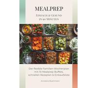 Mealprep - Einfach & Gesund in 90 Minuten: Der flexible Familien-Wochenplan mit 10 Mealprep-Buffets, schnellen Rezepten & Einkaufsliste