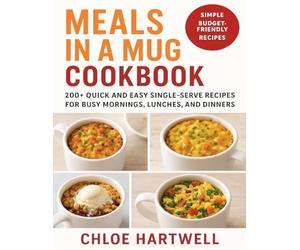 Meals in a Mug Cookbook: 200+ Quick and Easy Single-Serve Recipes for Busy Mornings, Lunches, and Dinners