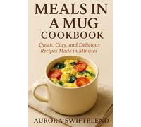 Meals in a Mug Cookbook: Quick, Cozy, and Delicious Recipes Made in Minutes